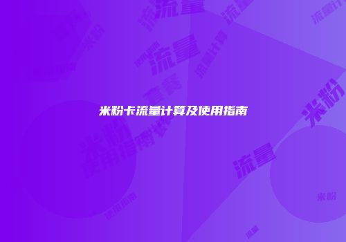 米粉卡流量计算及使用指南