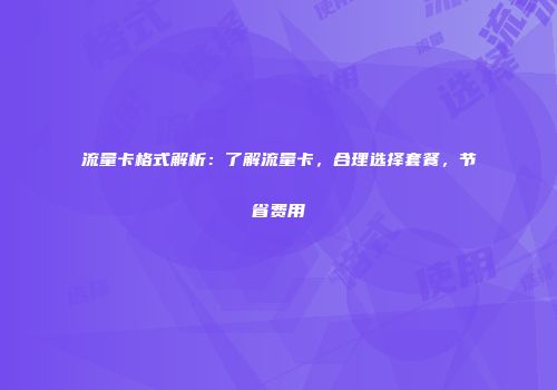 流量卡格式解析:了解流量卡,合理选择套餐,节省费用