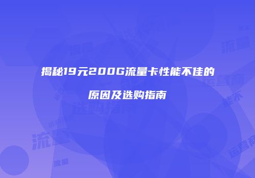 揭秘19元200G流量卡性能不佳的原因及选购指南