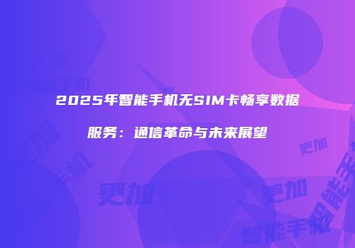 2025年智能手机无SIM卡畅享数据服务：通信革命与未来展望