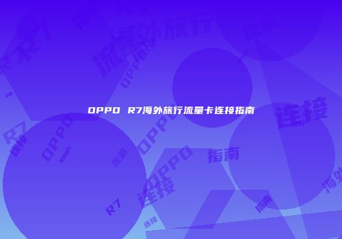 OPPO R7海外旅行流量卡连接指南