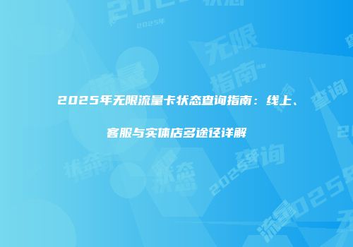 2025年无限流量卡状态查询指南：线上、客服与实体店多途径详解