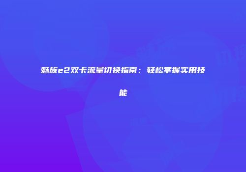 魅族e2双卡流量切换指南:轻松掌握实用技能