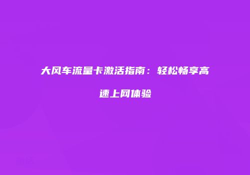 大风车流量卡激活指南:轻松畅享高速上网体验