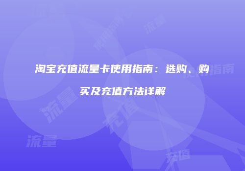 淘宝充值流量卡使用指南：选购、购买及充值方法详解
