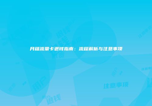 月租流量卡退钱指南:流程解析与注意事项