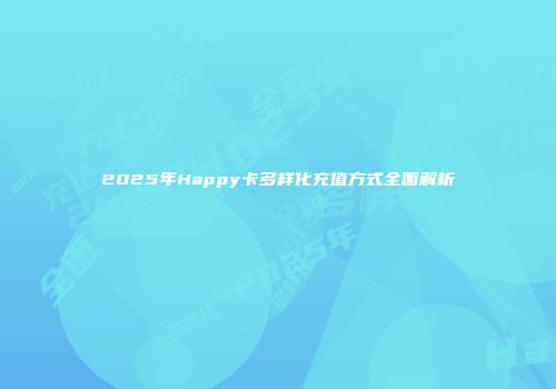 2025年Happy卡多样化充值方式全面解析