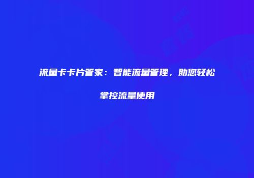 流量卡卡片管家：智能流量管理，助您轻松掌控流量使用