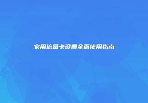 家用流量卡设备全面使用指南
