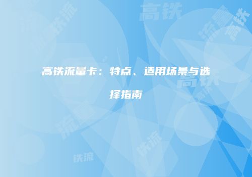 高铁流量卡：特点、适用场景与选择指南