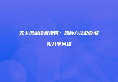 无卡流量设置指南：四种方法助你轻松共享网络