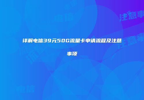 详解电信39元50G流量卡申请流程及注意事项