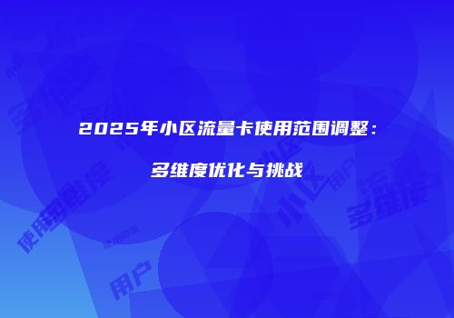 2025年小区流量卡使用范围调整:多维度优化与挑战