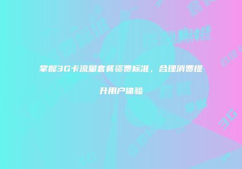 掌握3G卡流量套餐资费标准，合理消费提升用户体验