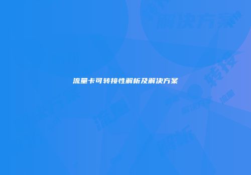 流量卡可转接性解析及解决方案