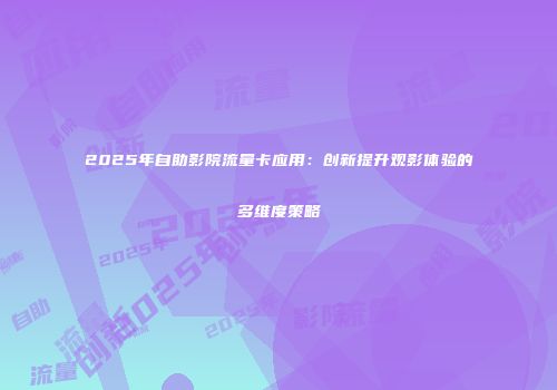 2025年自助影院流量卡应用：创新提升观影体验的多维度策略