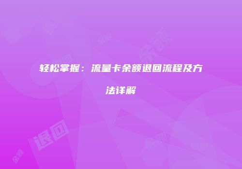 轻松掌握：流量卡余额退回流程及方法详解