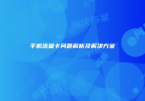 手机流量卡问题解析及解决方案