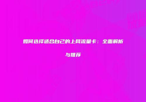 如何选择适合自己的上网流量卡:全面解析与推荐