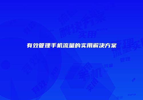 有效管理手机流量的实用解决方案