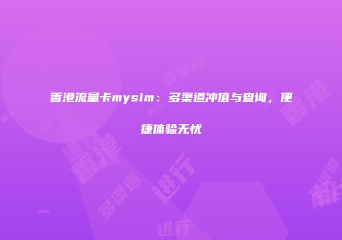 香港流量卡mysim：多渠道冲值与查询，便捷体验无忧
