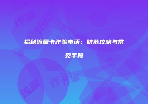 揭秘流量卡诈骗电话：防范攻略与常见手段