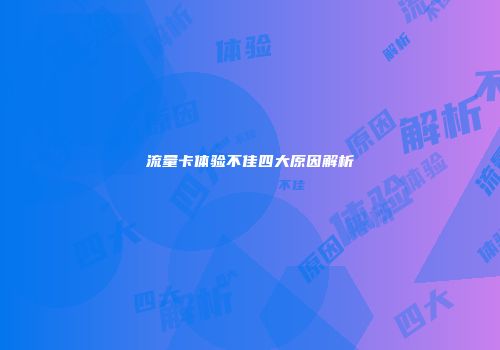 流量卡体验不佳四大原因解析
