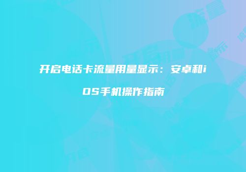 开启电话卡流量用量显示：安卓和iOS手机操作指南