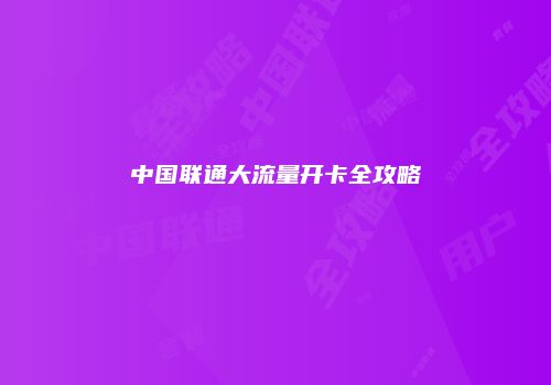 中国联通大流量开卡全攻略