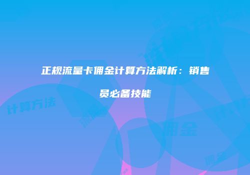 正规流量卡佣金计算方法解析:销售员必备技能