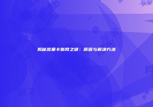 揭秘流量卡断网之谜:原因与解决方法