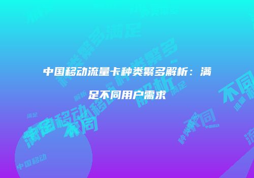 中国移动流量卡种类繁多解析：满足不同用户需求