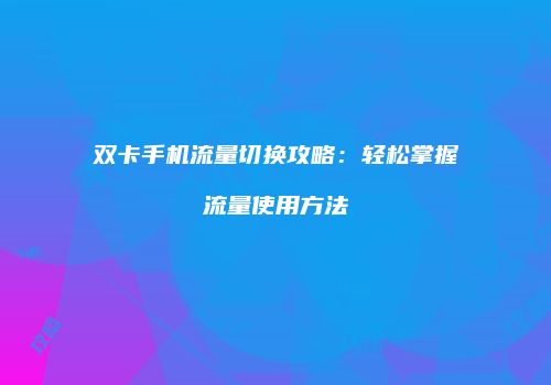 双卡手机流量切换攻略：轻松掌握流量使用方法
