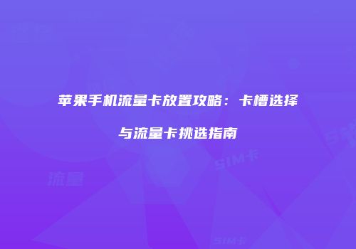 苹果手机流量卡放置攻略:卡槽选择与流量卡挑选指南
