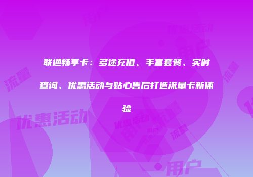 联通畅享卡:多途充值、丰富套餐、实时查询、优惠活动与贴心售后打造流量卡新体验