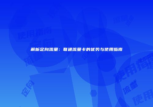 解析定向流量:联通流量卡的优势与使用指南