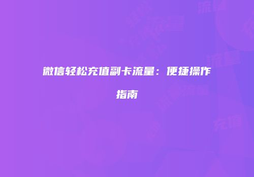 微信轻松充值副卡流量：便捷操作指南