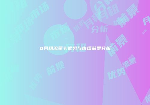 0月租流量卡优势与市场前景分析