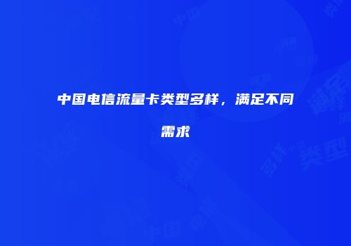 中国电信流量卡类型多样,满足不同需求