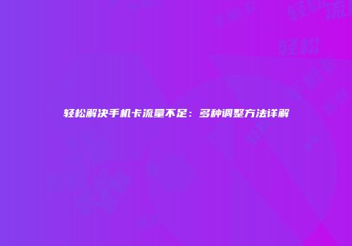 轻松解决手机卡流量不足:多种调整方法详解
