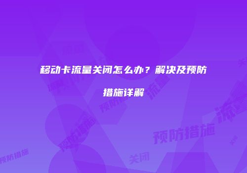 移动卡流量关闭怎么办?解决及预防措施详解
