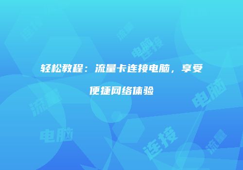 轻松教程：流量卡连接电脑，享受便捷网络体验