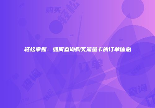 轻松掌握：如何查询购买流量卡的订单信息