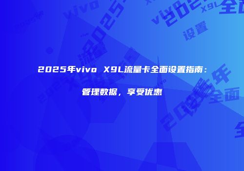 2025年vivo X9L流量卡全面设置指南：管理数据，享受优惠