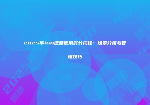 2025年1GB流量使用时长揭秘：场景分析与管理技巧