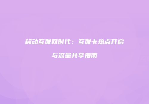 移动互联网时代：互联卡热点开启与流量共享指南