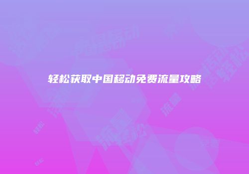 轻松获取中国移动免费流量攻略