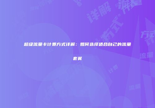 超级流量卡计费方式详解:如何选择适合自己的流量套餐