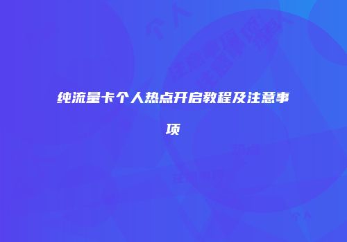 纯流量卡个人热点开启教程及注意事项