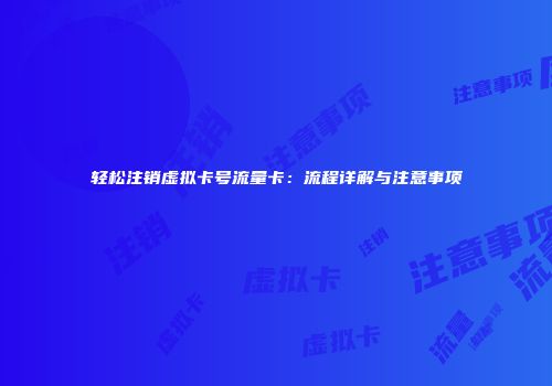 轻松注销虚拟卡号流量卡：流程详解与注意事项